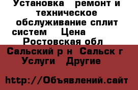 Установка , ремонт и техническое обслуживание сплит-систем. › Цена ­ 3 000 - Ростовская обл., Сальский р-н, Сальск г. Услуги » Другие   